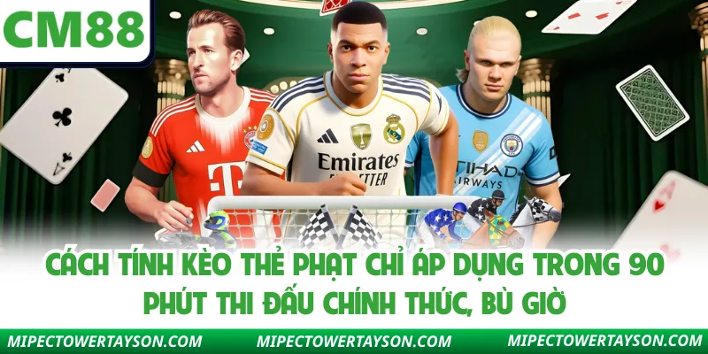 Cách tính kèo thẻ phạt chỉ áp dụng trong 90 phút thi đấu chính thức, bù giờ