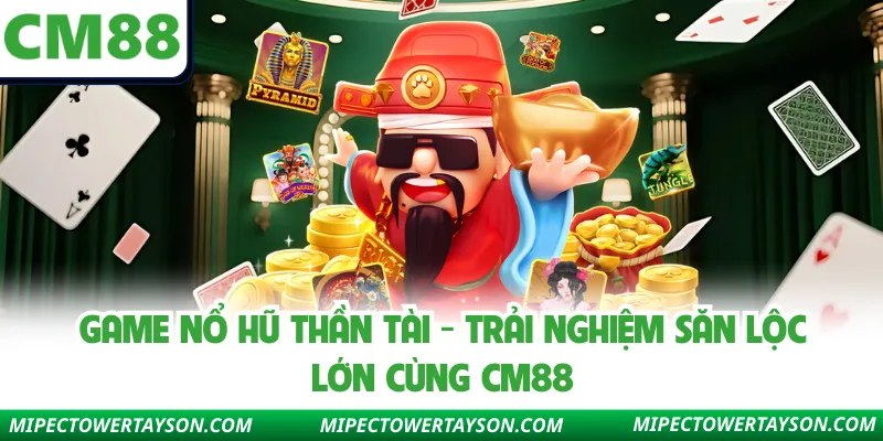 Game Nổ Hũ Thần Tài - Trải Nghiệm Săn Lộc Lớn Cùng CM88