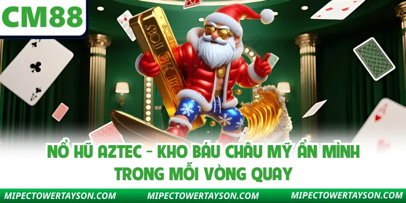 Nổ Hũ Aztec - Kho Báu Châu Mỹ Ẩn Mình Trong Mỗi Vòng Quay
